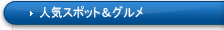 人気スポット＆グルメ